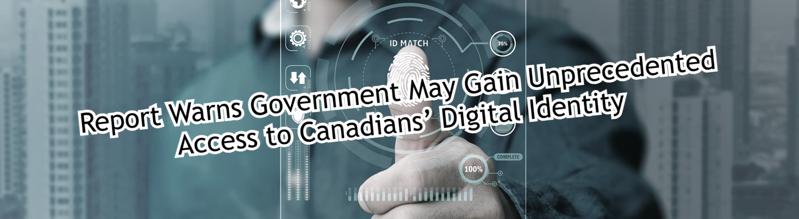 Report Warns Government May Gain Unprecedented Access to Canadians’ Digital Identity